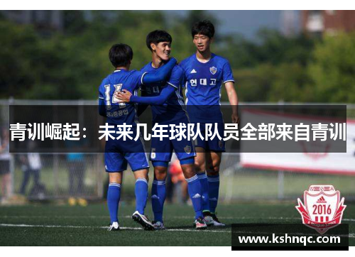 青训崛起：未来几年球队队员全部来自青训