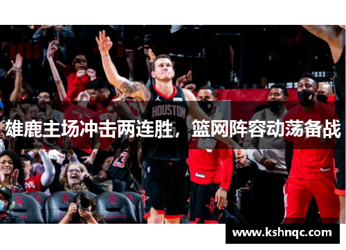 雄鹿主场冲击两连胜，篮网阵容动荡备战