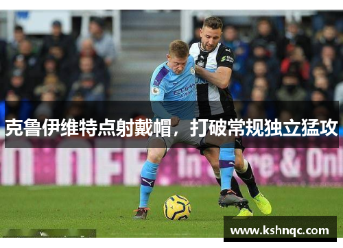 克鲁伊维特点射戴帽，打破常规独立猛攻