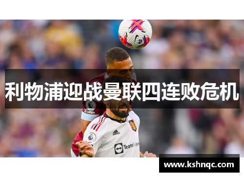利物浦迎战曼联四连败危机