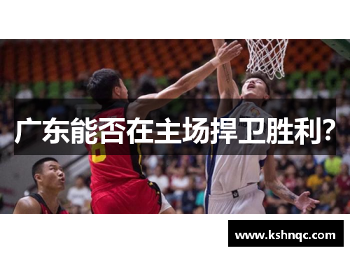 广东能否在主场捍卫胜利？