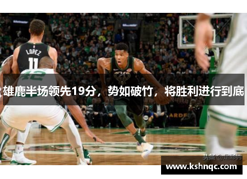 雄鹿半场领先19分，势如破竹，将胜利进行到底