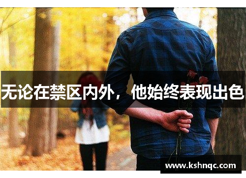 无论在禁区内外，他始终表现出色