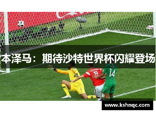 本泽马：期待沙特世界杯闪耀登场